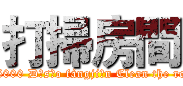 打掃房間 ( 4/5000 Dǎsǎo fángjiān Clean the room)