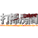 打掃房間 ( 4/5000 Dǎsǎo fángjiān Clean the room)