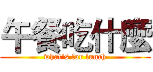 午餐吃什麼 (what's for lunch)