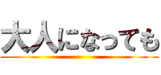 大人になっても ()