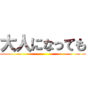 大人になっても ()