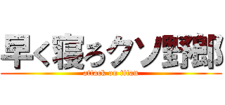 早く寝ろクソ野郎 (attack on titan)