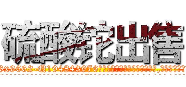 硫酸铊出售 (硫酸铊出售【电.话186x0156x9662-Q194843976林氏药业】我们做的是长期生意,靠的是老客户长期支持
参考消息网2月20日报道 韩媒称，“剩女多、离婚率高的城市，房价一定会上涨。”这是中国经济学家金岩石2016年12月参加在上海举行的房地产相关论坛时说的话。
)