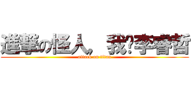 進撃の怪人，我說李睿哲 (attack on titan)