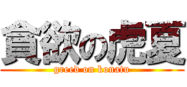 貪欲の虎夏 (greed on konatu)