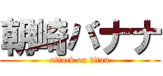 朝崎バナナ (attack on titan)