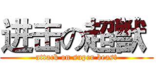 进击の超獣  (attack on super beast)