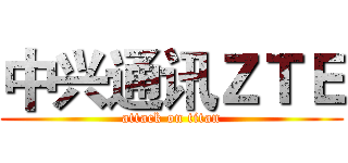 中兴通讯ＺＴＥ (attack on titan)
