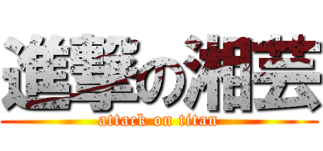 進撃の湘芸 (attack on titan)