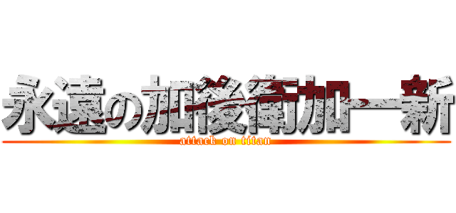 永遠の加後衛加一新 (attack on titan)