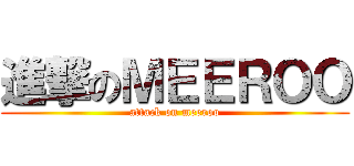 進撃のＭＥＥＲＯＯ (attack on meeroo)