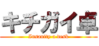 キチガイ卓 (Insanity a desk)