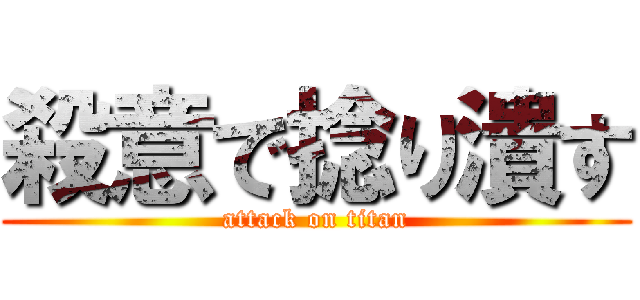 殺意で捻り潰す (attack on titan)