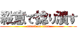 殺意で捻り潰す (attack on titan)