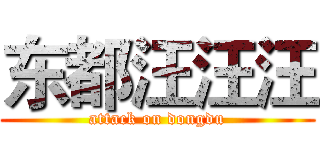 东都汪汪汪 (attack on dongdu)
