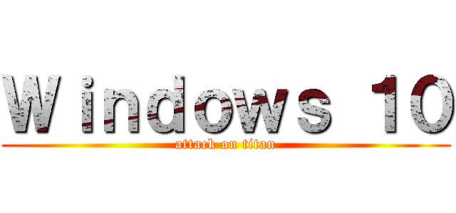 Ｗｉｎｄｏｗｓ １０ (attack on titan)