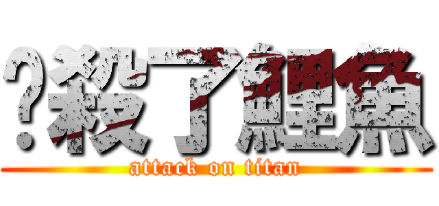 擊殺了鯉魚 (attack on titan)