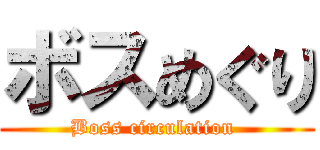 ボスめぐり (Boss circulation )