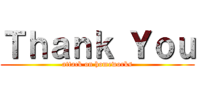 Ｔｈａｎｋ Ｙｏｕ (attack on homeworks)
