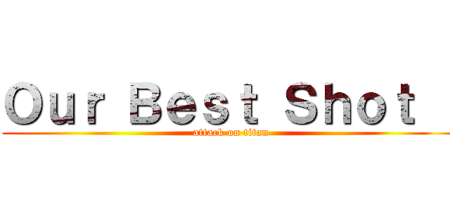 Ｏｕｒ Ｂｅｓｔ Ｓｈｏｔ ！ (attack on titan)