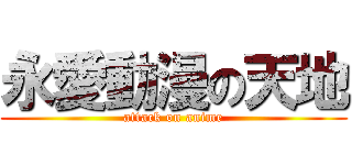 永愛動漫の天地 (attack on anime)