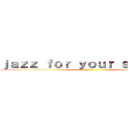 ｊａｚｚ ｆｏｒ ｙｏｕｒ ｓｏｕｌ…… ()