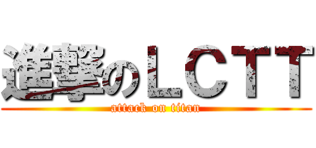 進撃のＬＣＴＴ (attack on titan)