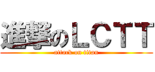 進撃のＬＣＴＴ (attack on titan)