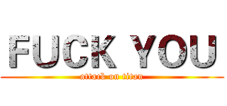 ＦＵＣＫ ＹＯＵ  (attack on titan)