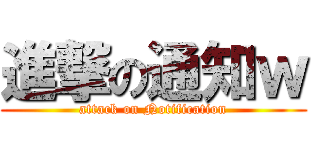 進撃の通知ｗ (attack on Notification)