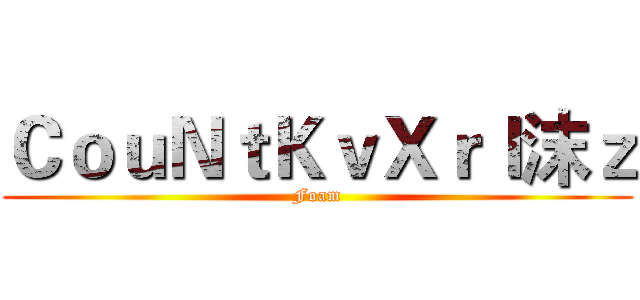 ＣｏｕＮｔＫｖＸｒｌ沫ｚ (Foam)