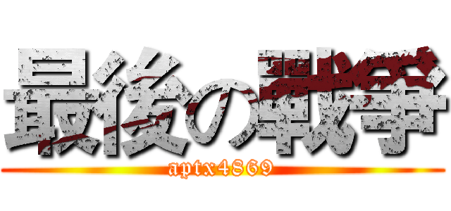 最後の戰爭 (aptx4869)