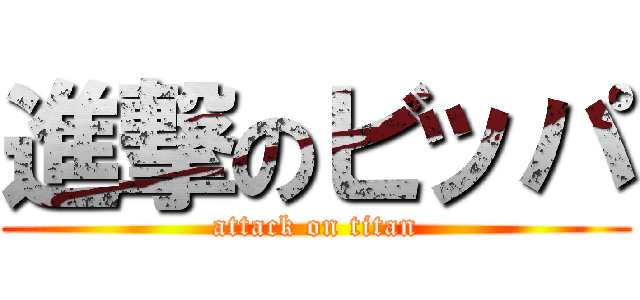 進撃のビッパ (attack on titan)