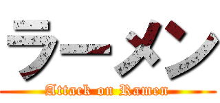 ラーメン (Attack on Ramen)