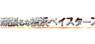頑張るな横浜ベイスターズ (attack on titan)
