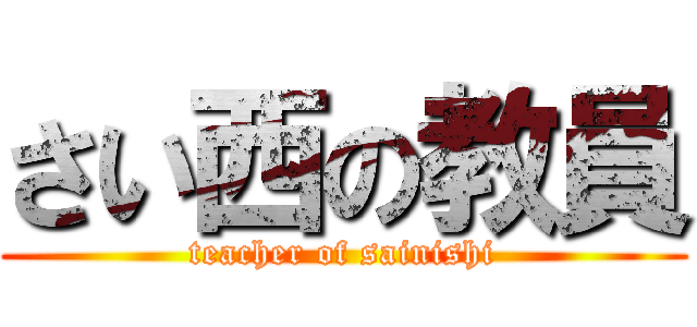 さい西の教員 (teacher of sainishi)