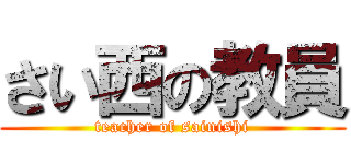 さい西の教員 (teacher of sainishi)