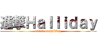 進撃Ｈａｌｌｉｄａｙ (attack on halliday)