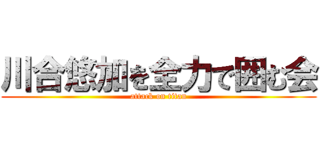 川合悠加を全力で囲む会 (attack on titan)