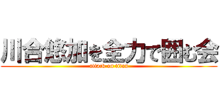 川合悠加を全力で囲む会 (attack on titan)