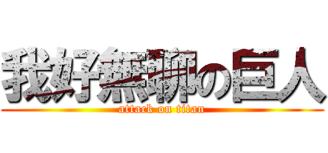 我好無聊の巨人 (attack on titan)