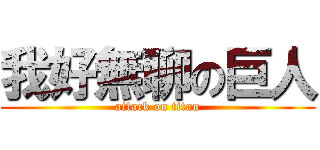 我好無聊の巨人 (attack on titan)