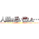 人類は思い出した… ()