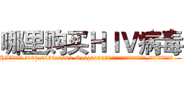 哪里购买ＨＩＶ病毒 (哪里购买HIV病毒【电.话186x0156x9662-Q194843976林氏药业】我们做的是长期生意,靠的是老客户长期支持
参考消息网2月20日报道 韩媒称，“剩女多、离婚率高的城市，房价一定会上涨。”这是中国经济学家金岩石2016年12月参加在上海举行的房地产相关论坛时说的话。
)