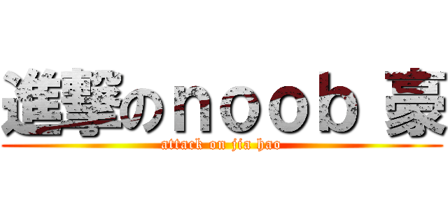 進撃のｎｏｏｂ 豪 (attack on jia hao)