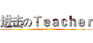 进击のＴｅａｃｈｅｒ (attack on titan)