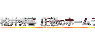 松井秀喜 圧巻のホームラン (attack on homerun )