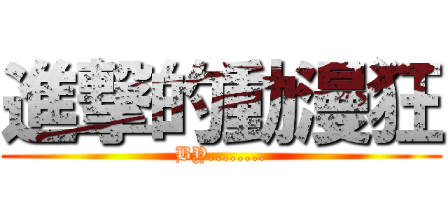 進撃的動漫狂 (BY........)