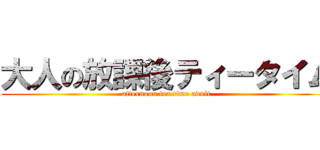 大人の放課後ティータイム (afternoon tea time adult )