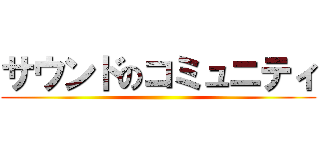 サウンドのコミュニティ ()